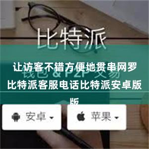 让访客不错方便地贯串网罗比特派客服电话比特派安卓版